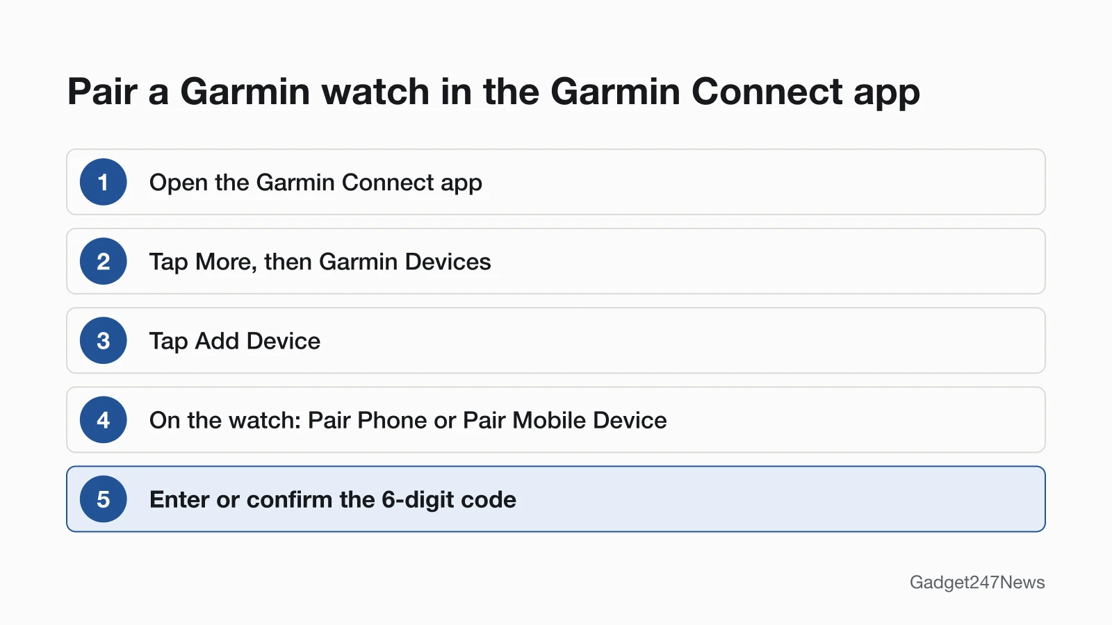 Five steps to pair a Garmin watch: open the Garmin Connect app, tap More then Garmin Devices, tap Add Device, select Pair Phone or Pair Mobile Device on the watch, then enter or confirm the 6-digit code.